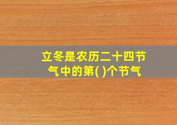 立冬是农历二十四节气中的第( )个节气